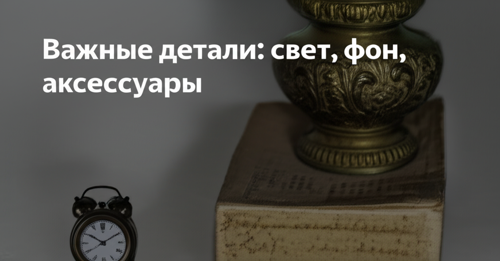 Важные детали: свет, фон, аксессуары